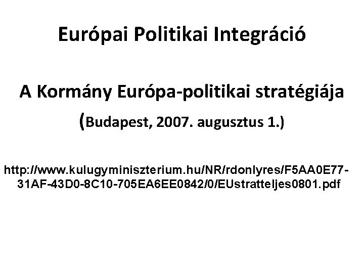 Európai Politikai Integráció A Kormány Európa-politikai stratégiája (Budapest, 2007. augusztus 1. ) http: //www.