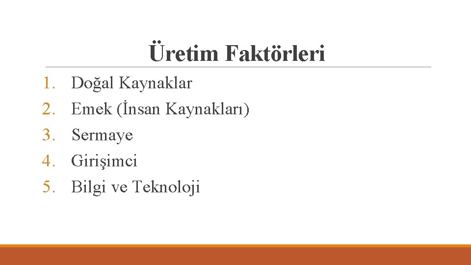 Üretim Faktörleri 1. 2. 3. 4. 5. Doğal Kaynaklar Emek (İnsan Kaynakları) Sermaye Girişimci