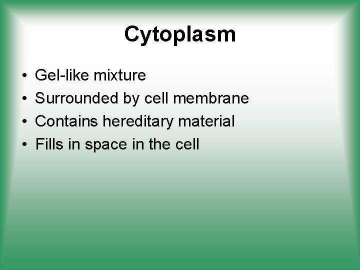 Cytoplasm • • Gel-like mixture Surrounded by cell membrane Contains hereditary material Fills in