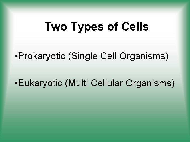 Two Types of Cells • Prokaryotic (Single Cell Organisms) • Eukaryotic (Multi Cellular Organisms)