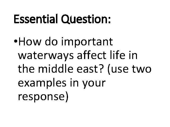 Essential Question: • How do important waterways affect life in the middle east? (use