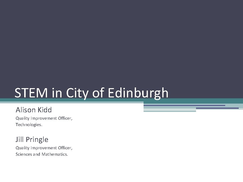 STEM in City of Edinburgh Alison Kidd Quality Improvement Officer, Technologies. Jill Pringle Quality