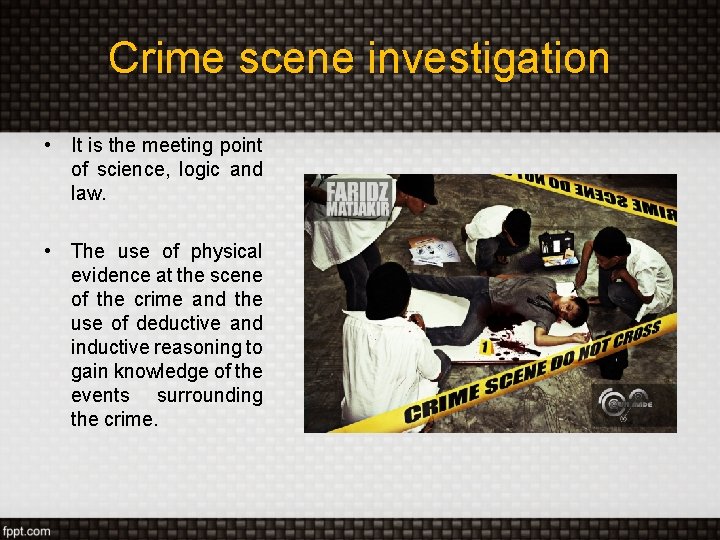 Crime scene investigation • It is the meeting point of science, logic and law.