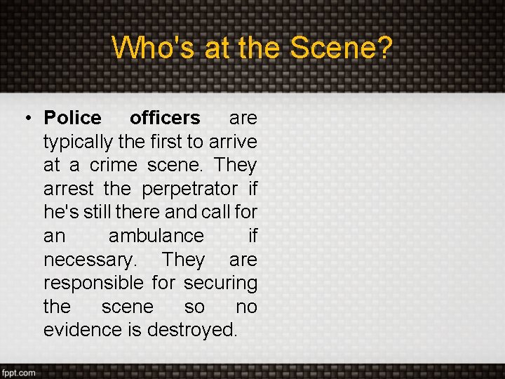 Who's at the Scene? • Police officers are typically the first to arrive at