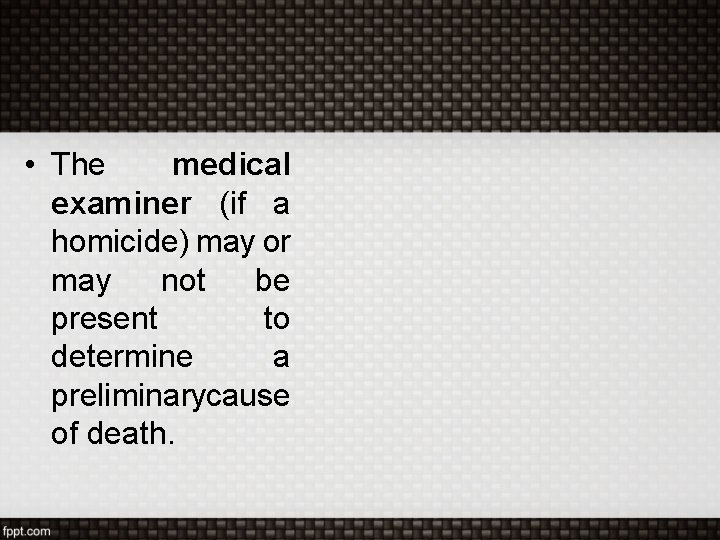  • The medical examiner (if a homicide) may or may not be present