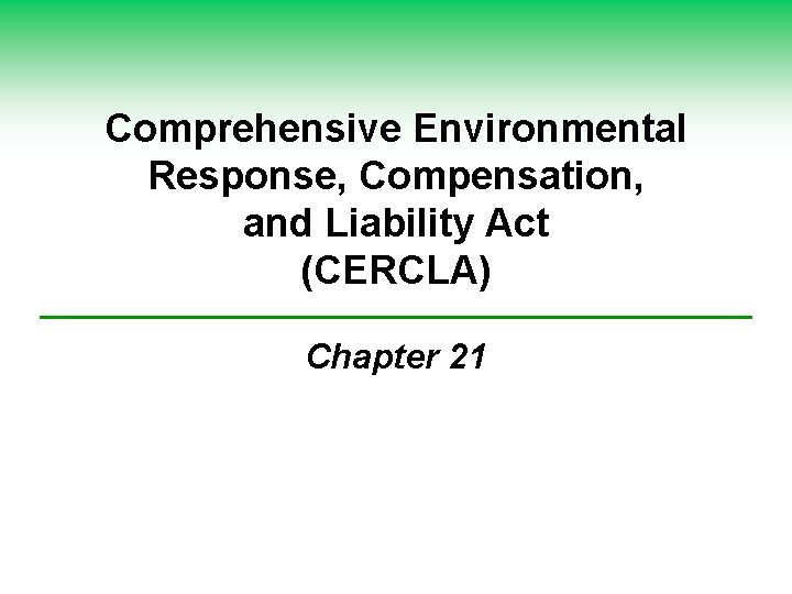 Comprehensive Environmental Response, Compensation, and Liability Act (CERCLA) Chapter 21 Comprehensive Environmental Response, Compensation, and Liability Act (CERCLA) Chapter 21