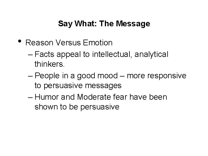 Say What: The Message • Reason Versus Emotion – Facts appeal to intellectual, analytical