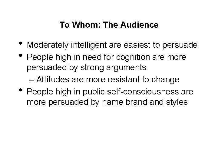 To Whom: The Audience • Moderately intelligent are easiest to persuade • People high
