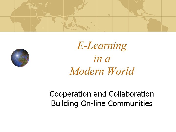 E-Learning in a Modern World Cooperation and Collaboration Building On-line Communities 