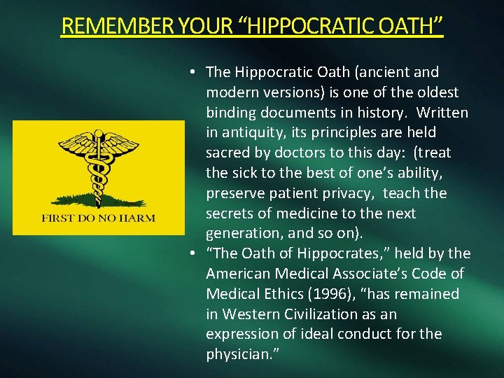 REMEMBER YOUR “HIPPOCRATIC OATH” • The Hippocratic Oath (ancient and modern versions) is one