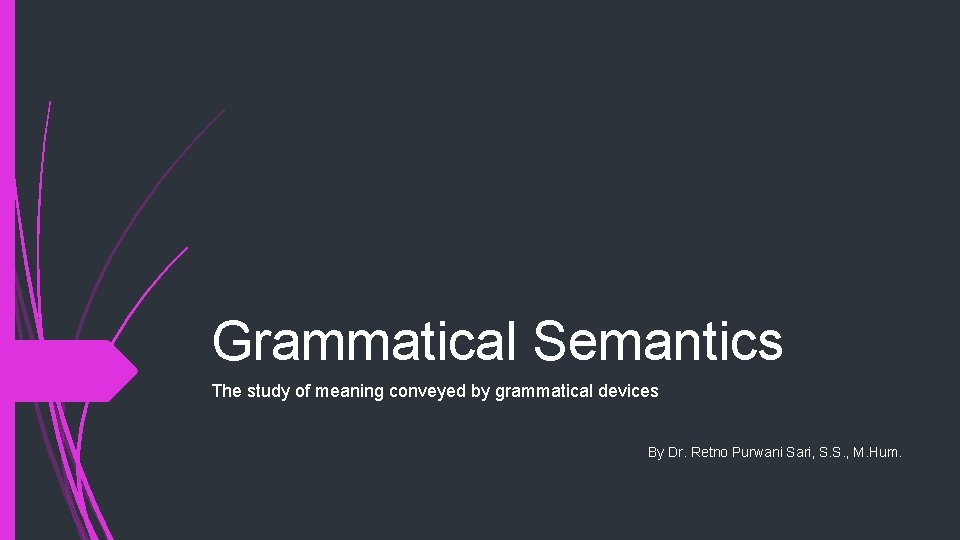 Grammatical Semantics The study of meaning conveyed by grammatical devices By Dr. Retno Purwani