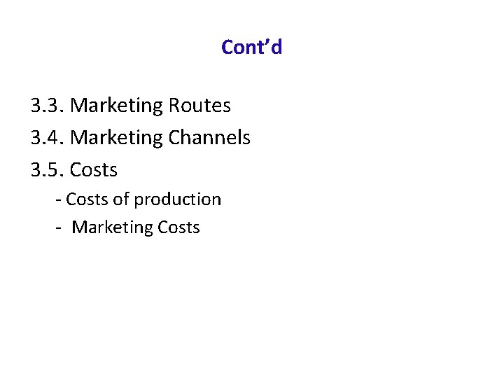Cont’d 3. 3. Marketing Routes 3. 4. Marketing Channels 3. 5. Costs - Costs