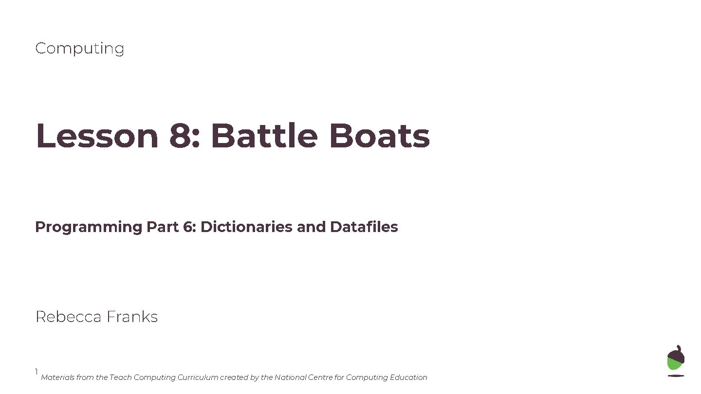 Computing Lesson 8: Battle Boats Programming Part 6: Dictionaries and Datafiles Rebecca Franks 1