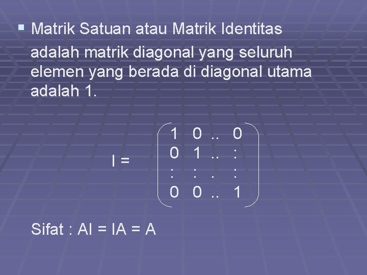 § Matrik Satuan atau Matrik Identitas adalah matrik diagonal yang seluruh elemen yang berada