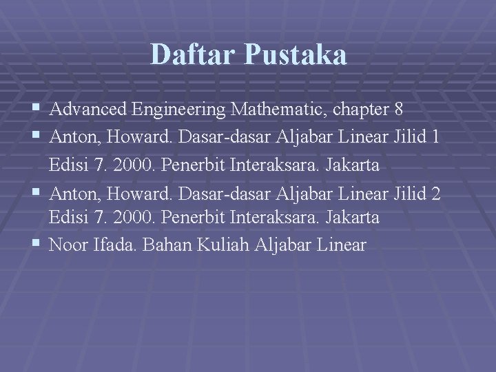 Daftar Pustaka § Advanced Engineering Mathematic, chapter 8 § Anton, Howard. Dasar-dasar Aljabar Linear