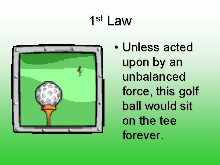 1 st Law • Unless acted upon by an unbalanced force, this golf ball