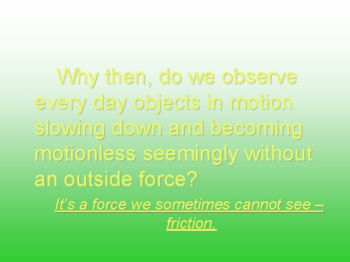 Why then, do we observe every day objects in motion slowing down and becoming