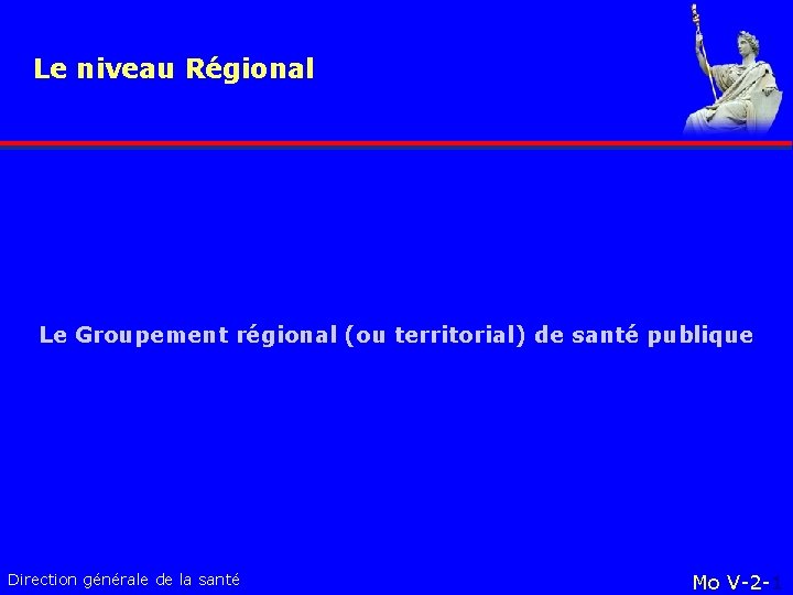 Le niveau Régional Le Groupement régional (ou territorial) de santé publique Direction générale de