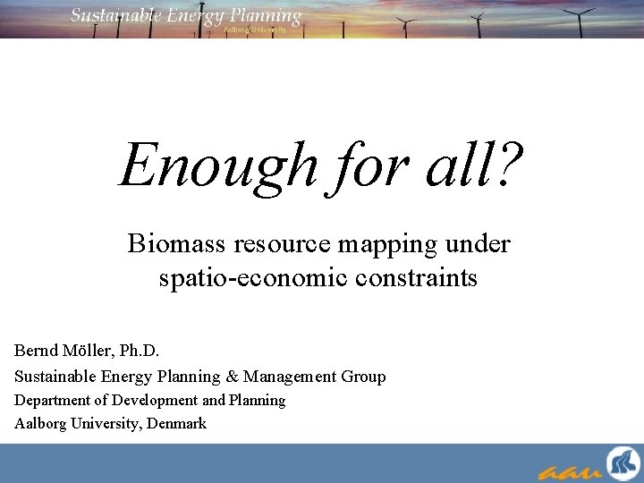 Enough for all? Biomass resource mapping under spatio-economic constraints Bernd Möller, Ph. D. Sustainable