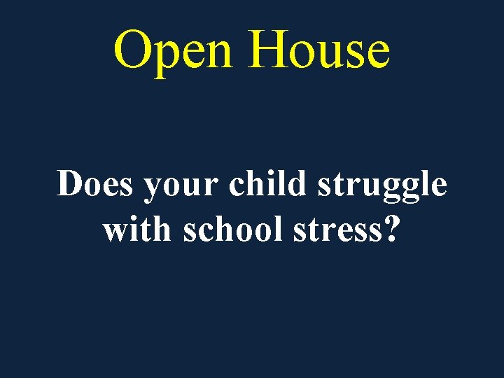 Open House Does your child struggle with school stress? Open House Does your child struggle with school stress?