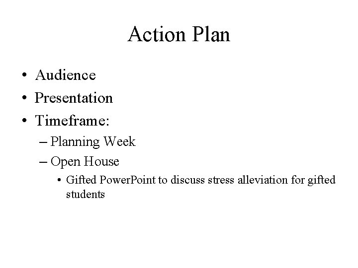 Action Plan • Audience • Presentation • Timeframe: – Planning Week – Open House Action Plan • Audience • Presentation • Timeframe: – Planning Week – Open House
