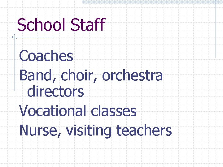 School Staff Coaches Band, choir, orchestra directors Vocational classes Nurse, visiting teachers 