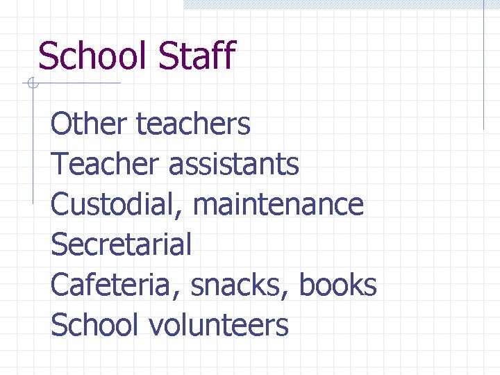 School Staff Other teachers Teacher assistants Custodial, maintenance Secretarial Cafeteria, snacks, books School volunteers
