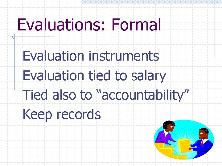 Evaluations: Formal Evaluation instruments Evaluation tied to salary Tied also to “accountability” Keep records