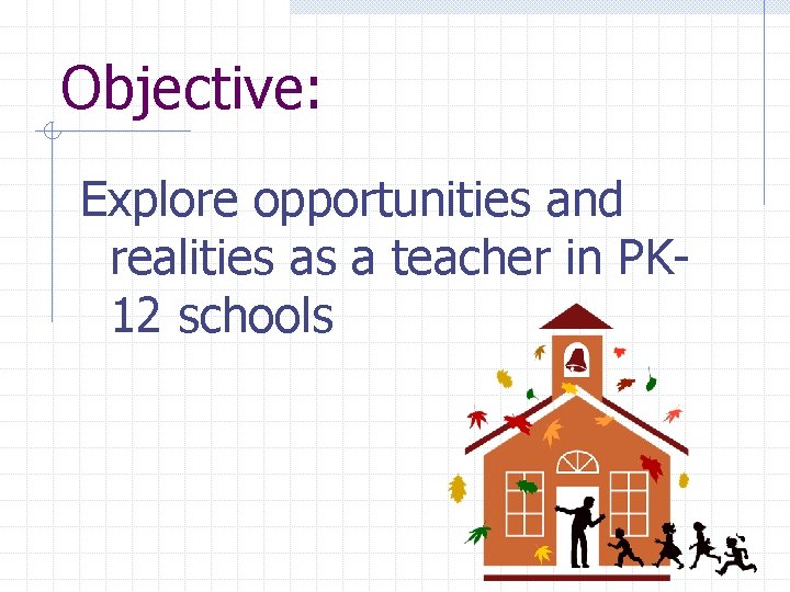 Objective: Explore opportunities and realities as a teacher in PK 12 schools 