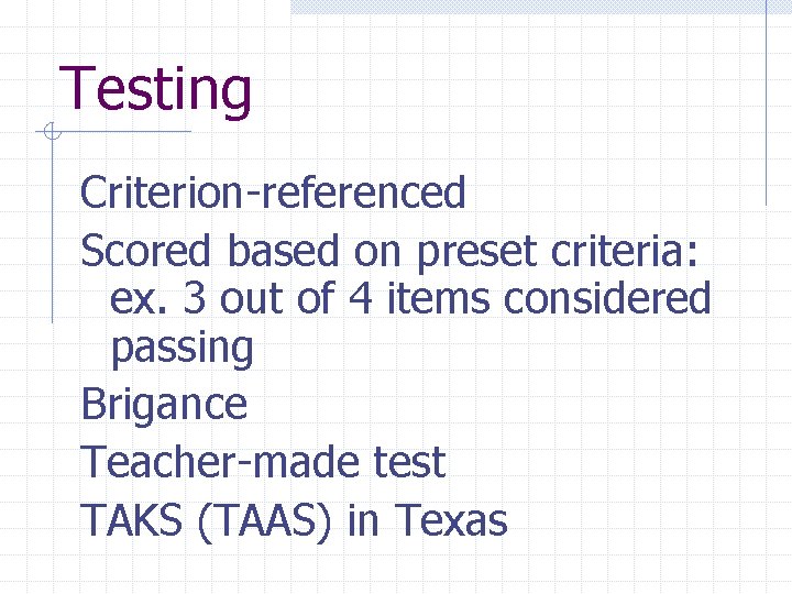 Testing Criterion-referenced Scored based on preset criteria: ex. 3 out of 4 items considered