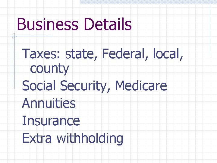 Business Details Taxes: state, Federal, local, county Social Security, Medicare Annuities Insurance Extra withholding