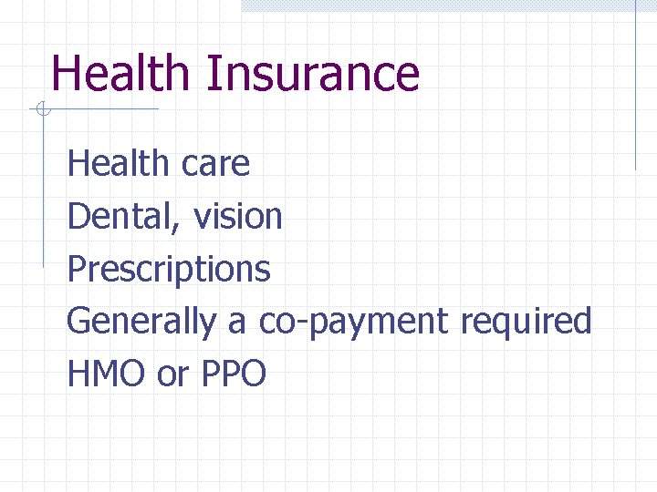 Health Insurance Health care Dental, vision Prescriptions Generally a co-payment required HMO or PPO