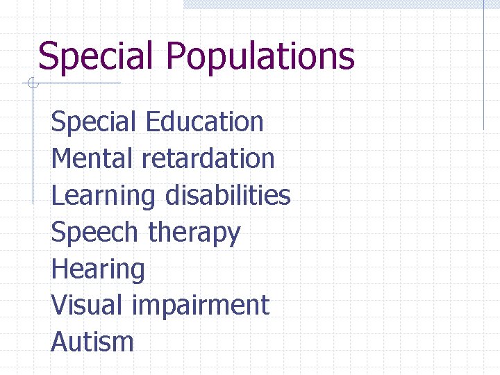 Special Populations Special Education Mental retardation Learning disabilities Speech therapy Hearing Visual impairment Autism