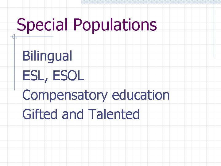 Special Populations Bilingual ESL, ESOL Compensatory education Gifted and Talented 