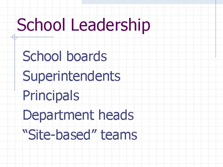 School Leadership School boards Superintendents Principals Department heads “Site-based” teams 