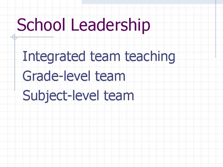 School Leadership Integrated team teaching Grade-level team Subject-level team 