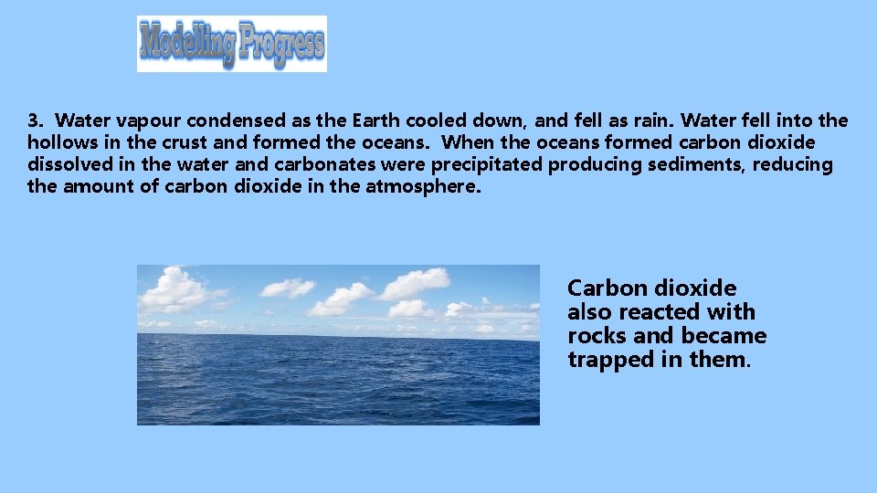 3. Water vapour condensed as the Earth cooled down, and fell as rain. Water 3. Water vapour condensed as the Earth cooled down, and fell as rain. Water