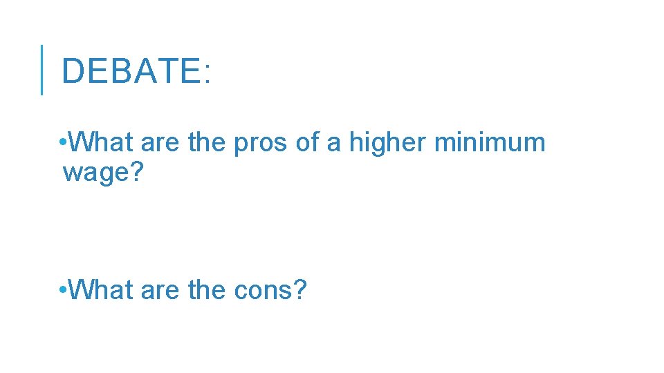 DEBATE: • What are the pros of a higher minimum wage? • What are