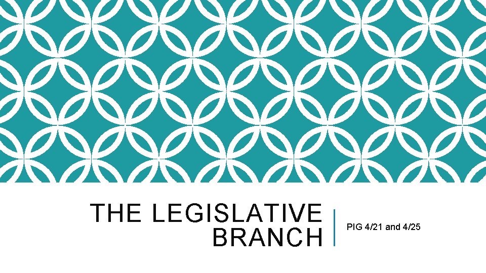 THE LEGISLATIVE BRANCH PIG 4/21 and 4/25 