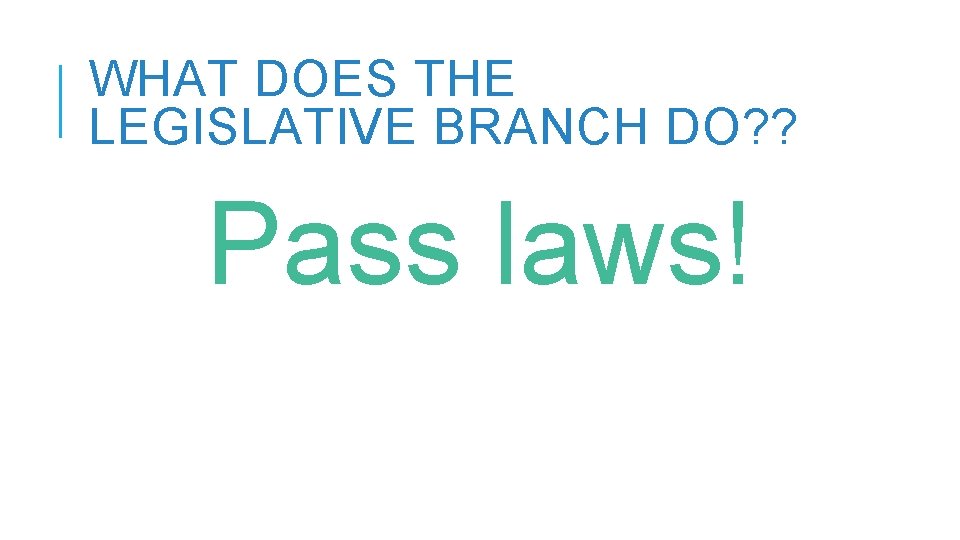 WHAT DOES THE LEGISLATIVE BRANCH DO? ? Pass laws! 