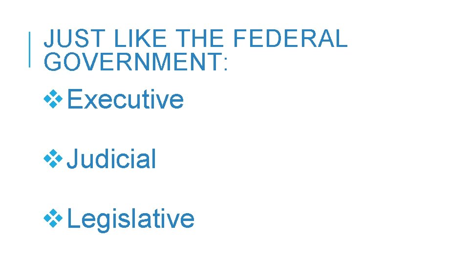 JUST LIKE THE FEDERAL GOVERNMENT: v. Executive v. Judicial v. Legislative 