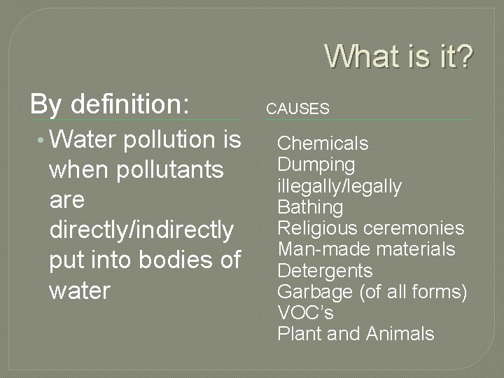 What is it? By definition: • Water pollution is when pollutants are directly/indirectly put