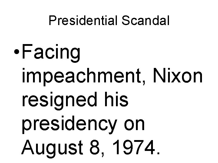 Presidential Scandal • Facing impeachment, Nixon resigned his presidency on August 8, 1974. 