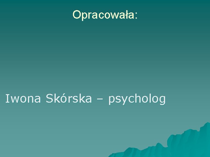 Opracowała: Iwona Skórska – psycholog 