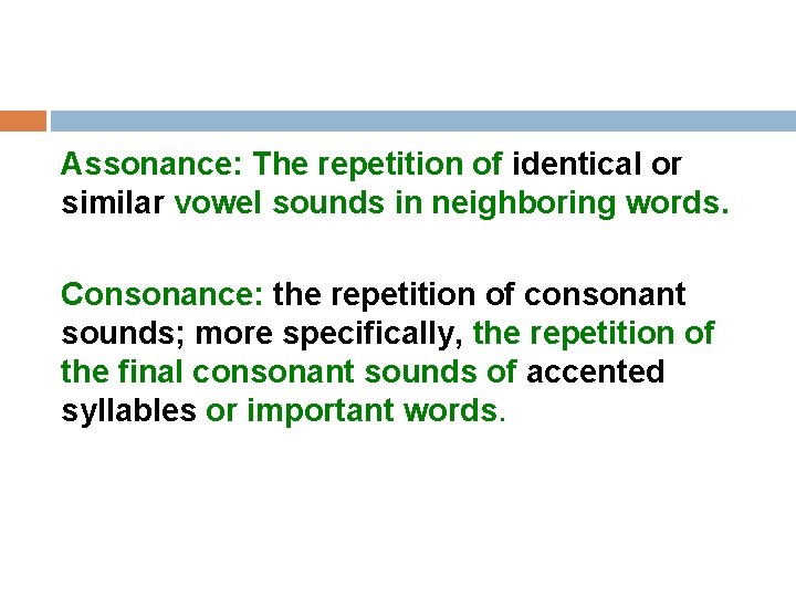 Assonance: The repetition of identical or similar vowel sounds in neighboring words. Consonance: the