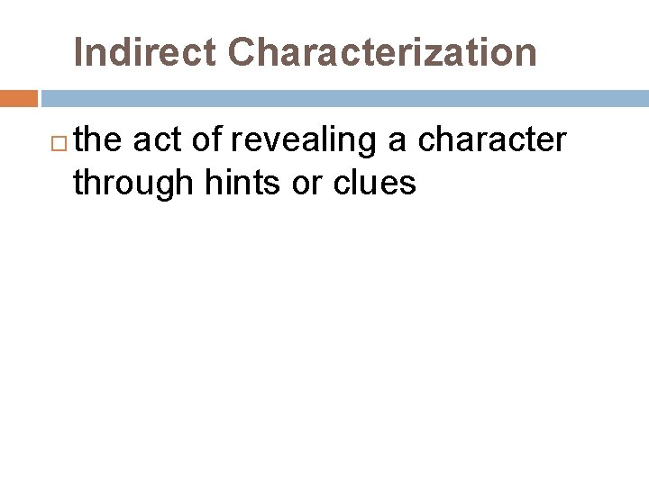 Indirect Characterization the act of revealing a character through hints or clues 
