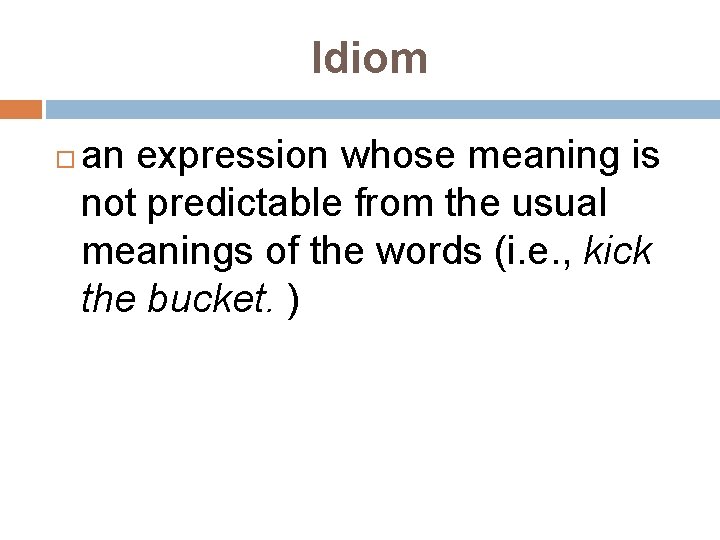 Idiom an expression whose meaning is not predictable from the usual meanings of the