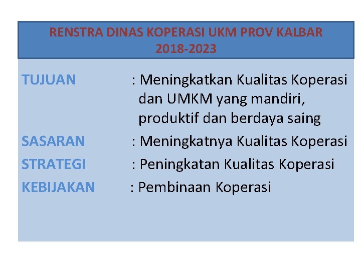 RENSTRA DINAS KOPERASI UKM PROV KALBAR 2018 -2023 TUJUAN SASARAN STRATEGI KEBIJAKAN : Meningkatkan