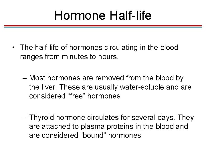 Hormone Half-life • The half-life of hormones circulating in the blood ranges from minutes