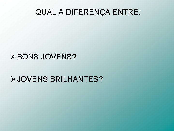 QUAL A DIFERENÇA ENTRE: Ø BONS JOVENS? Ø JOVENS BRILHANTES? 